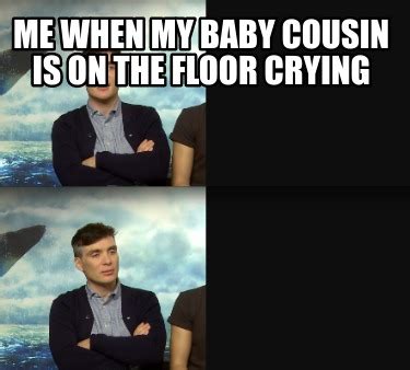 Meme Creator - Funny me when my baby cousin is on the floor crying Meme Generator at MemeCreator ...