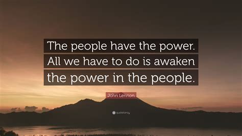 John Lennon Quote: “The people have the power. All we have to do is awaken the power in the people.”