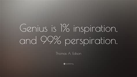 Thomas A. Edison Quote: “Genius is 1% inspiration, and 99% perspiration.”