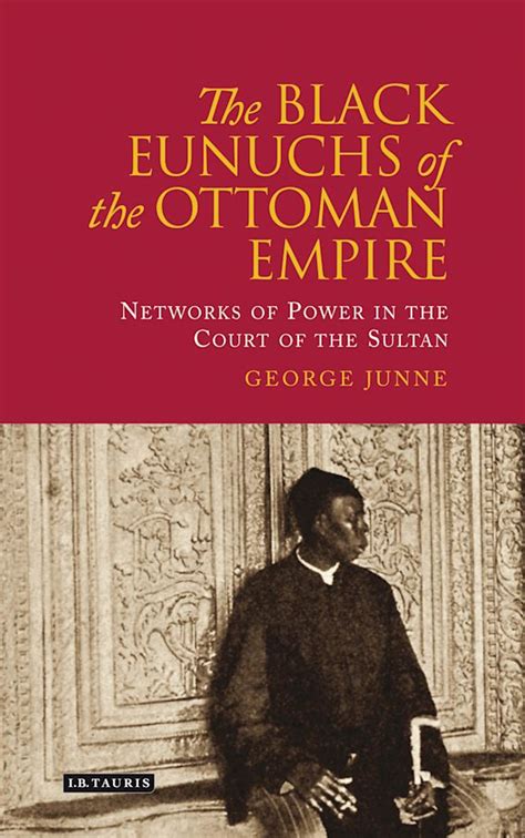 The Black Eunuchs of the Ottoman Empire: Networks of Power in the Court of the Sultan: George H ...