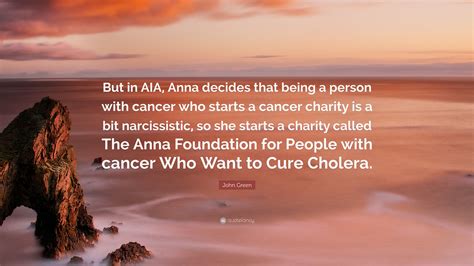 John Green Quote: “But in AIA, Anna decides that being a person with cancer who starts a cancer ...