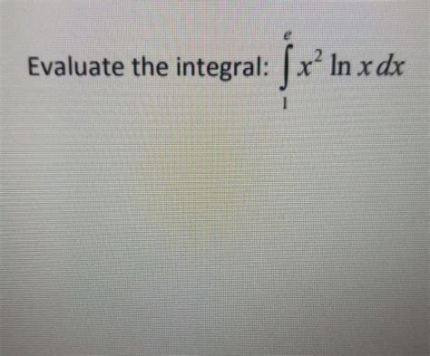 Solved Evaluate the integral: x? In x dx | Chegg.com