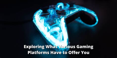 Exploring What Various Gaming Platforms Have to Offer You - The Geek Lyfe