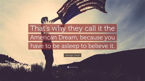 George Carlin Quote: “That’s why they call it the American Dream, because you have to be asleep ...