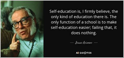 Isaac Asimov quote: Self-education is, I firmly believe, the only kind ...