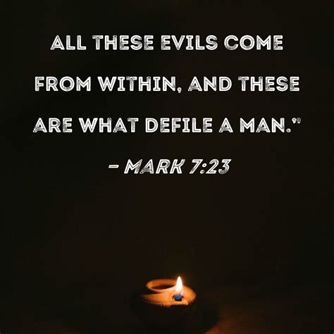 Mark 7:23 All these evils come from within, and these are what defile a man."