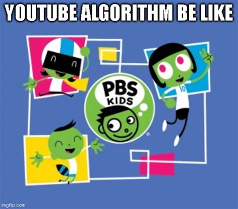 pbs kids youtube algorithm be like - Imgflip