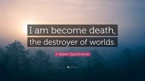 J. Robert Oppenheimer Quote: “I am become death, the destroyer of worlds.”