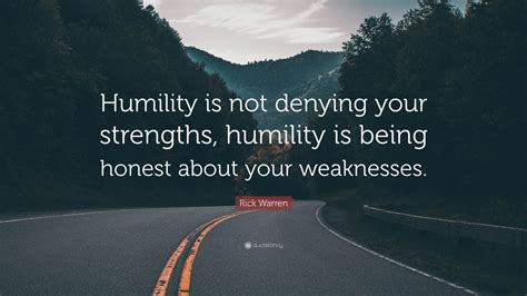 Rick Warren Quote: “Humility is not denying your strengths, humility is being honest about your ...