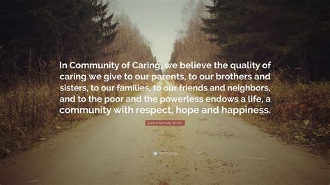 Eunice Kennedy Shriver Quote: “In Community of Caring, we believe the quality of caring we give ...