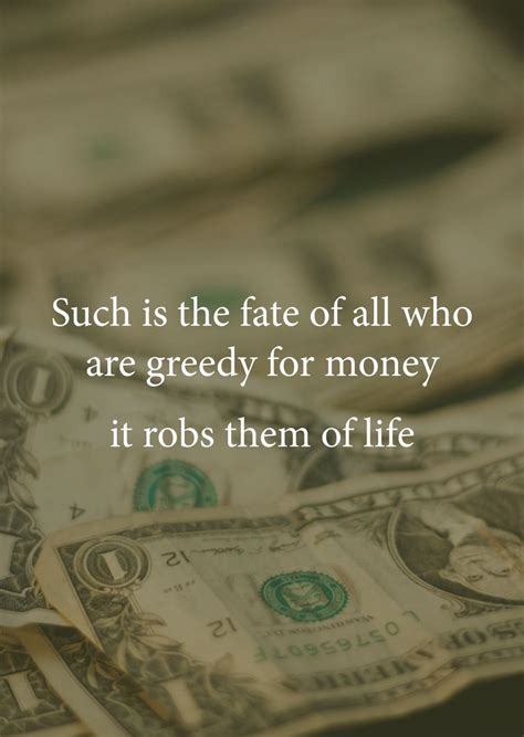 Such is the fate of all who are greedy for money; it robs them of life ...