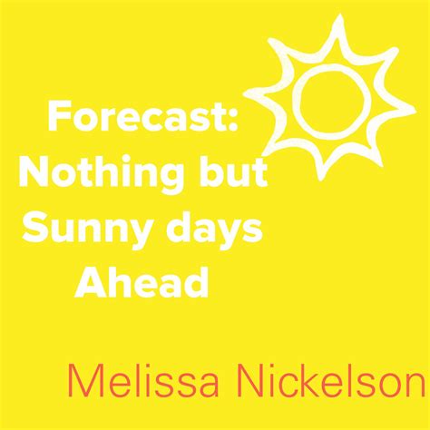 Forecast in life: nothing but sunny days ahead. -Melissa | Inspirational quotes, Sunny days, Quotes