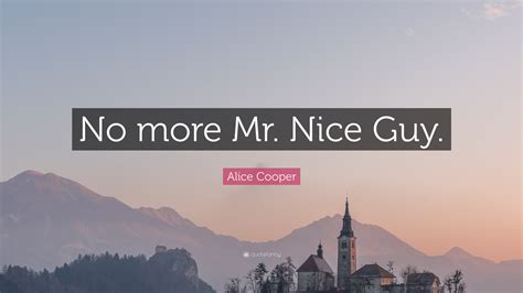 Alice Cooper Quote: “No more Mr. Nice Guy.”