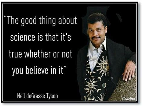 neil degrassi tyson "the good thing about science is that it's true ...