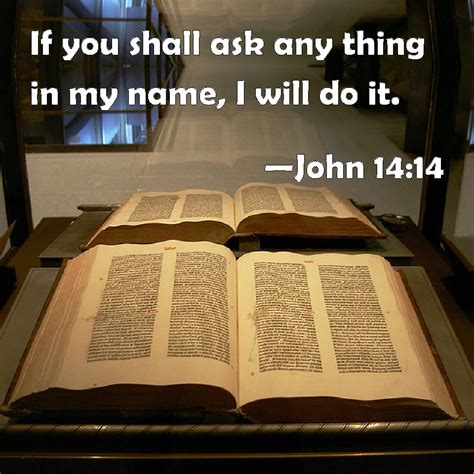 John 14:14 If you shall ask any thing in my name, I will do it.