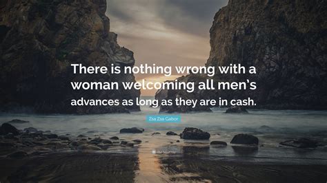 Zsa Zsa Gabor Quote: “There is nothing wrong with a woman welcoming all men’s advances as long ...