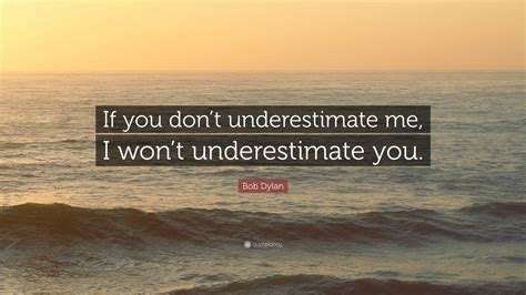 Bob Dylan Quote: “If you don’t underestimate me, I won’t underestimate ...