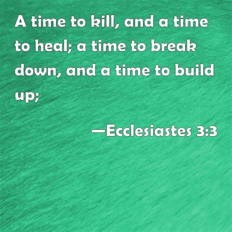 Ecclesiastes 3:3 A time to kill, and a time to heal; a time to break ...