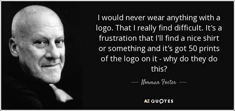 Norman Foster quote: I would never wear anything with a logo. That I...