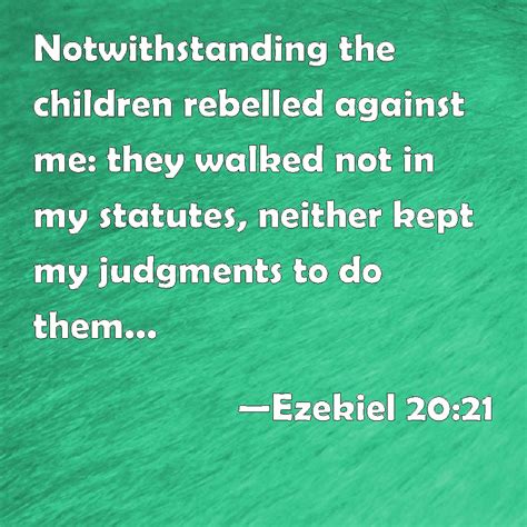 Ezekiel 20:21 Notwithstanding the children rebelled against me: they walked not in my statutes ...