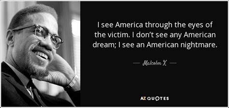 Malcolm X quote: I see America through the eyes of the victim. I...