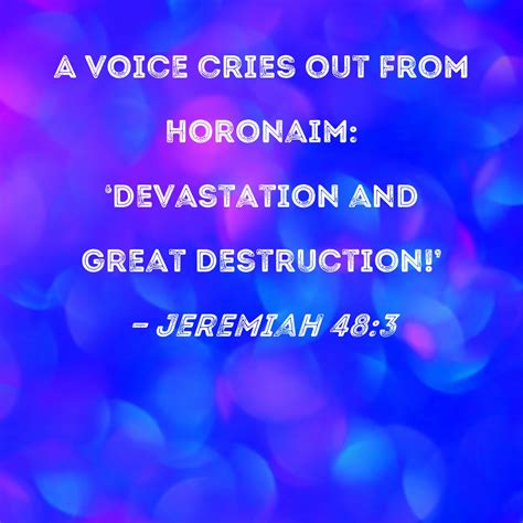 Jeremiah 48:3 A voice cries out from Horonaim: 'Devastation and great destruction!'