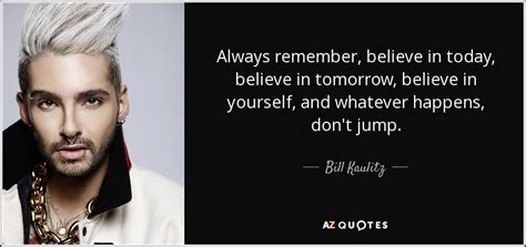 Bill Kaulitz quote: Always remember, believe in today, believe in ...