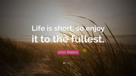 John Walters Quote: “Life is short, so enjoy it to the fullest.”