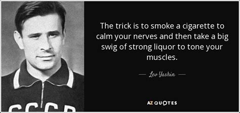 Lev Yashin quote: The trick is to smoke a cigarette to calm your...