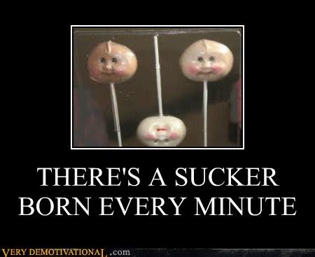 THERE'S A SUCKER BORN EVERY MINUTE - Very Demotivational - Demotivational Posters | Very ...