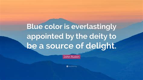 John Ruskin Quote: “Blue color is everlastingly appointed by the deity ...