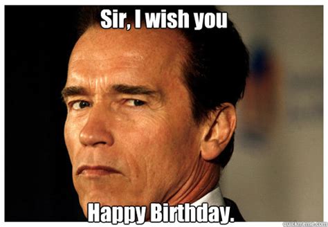 Sir, I wish you Happy Birthday. - Arnold Schwarzenegger - quickmeme