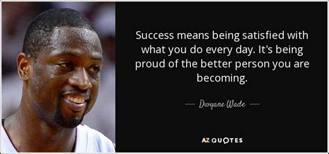 Dwyane Wade quote: Success means being satisfied with what you do every day...