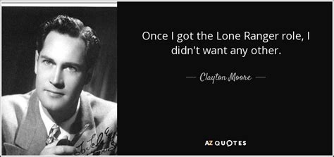 Clayton Moore quote: Once I got the Lone Ranger role, I didn't want...