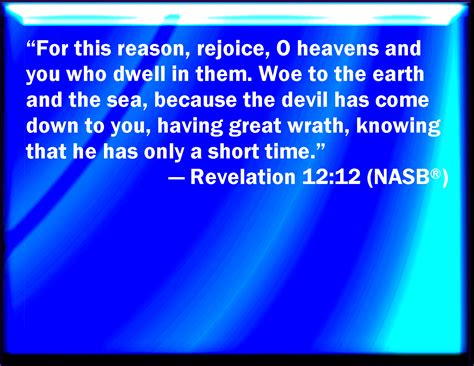 Revelation 12:12 Therefore rejoice, you heavens, and you that dwell in them. Woe to the ...