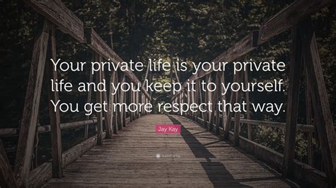 Jay Kay Quote: “Your private life is your private life and you keep it to yourself. You get more ...