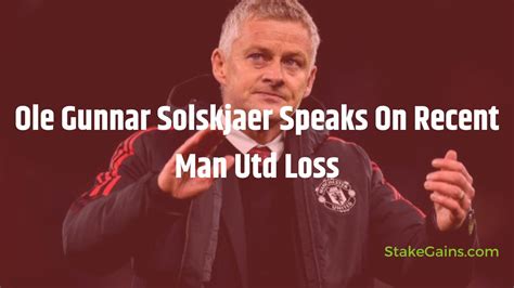 Ole Gunnar Solskjaer Speaks On Recent Man Utd Loss - Stakegains Blog