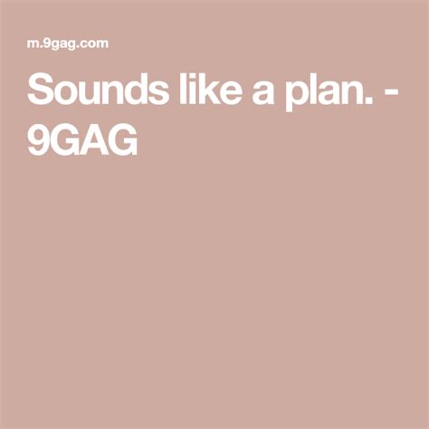 Sounds like a plan. - 9GAG Best Funny Pictures, Meme Pictures, New Memes, Funny Memes, Sounds ...