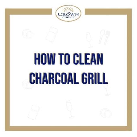 How to Clean Charcoal Grill - The Crown Choice