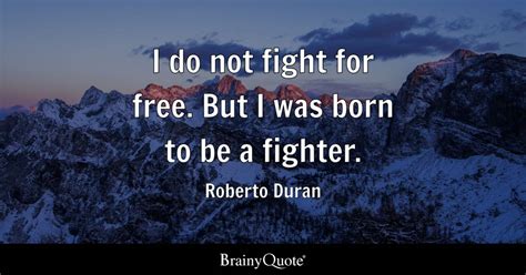 Roberto Duran - I do not fight for free. But I was born...