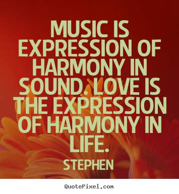 Stephen Quotes - Music is expression of harmony in sound. Love is the ...