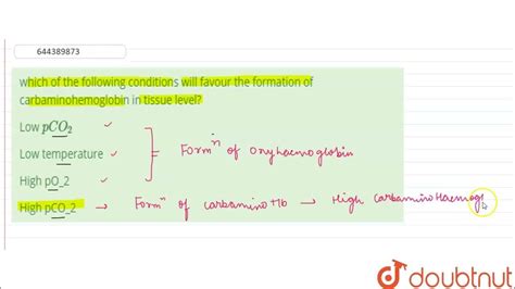 which of the following conditions will favour the formation of carbaminohemoglobin in tissue lev ...