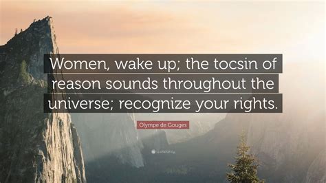 Olympe de Gouges Quote: “Women, wake up; the tocsin of reason sounds ...