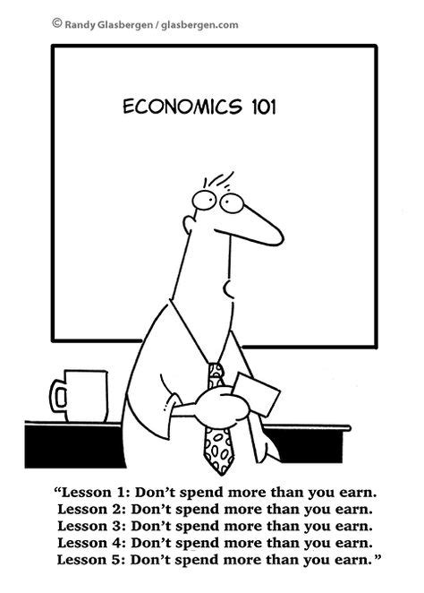 Economics 101 Lesson 1: Don't spend more than you earn. Lesson 2: Don't spend more than you earn ...