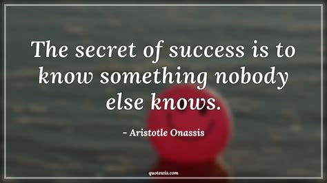 The secret of success is to know something nobody else knows ...