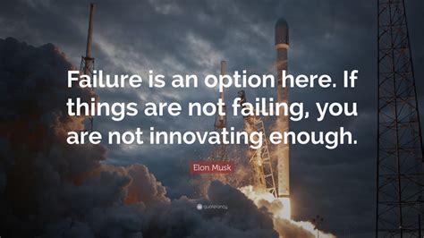 Elon Musk Quote: “Failure is an option here. If things are not failing ...