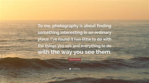 Elliott Erwitt Quote: “To me, photography is about finding something interesting in an ordinary ...