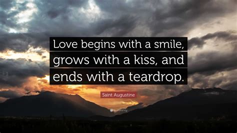 Saint Augustine Quote: “Love begins with a smile, grows with a kiss, and ends with a teardrop.”