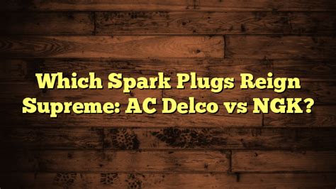 Which Spark Plugs Reign Supreme: AC Delco vs NGK? – Automotive Simple