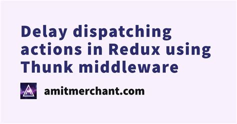 Delay dispatching actions in Redux using Thunk middleware — Amit Merchant — A blog on PHP ...